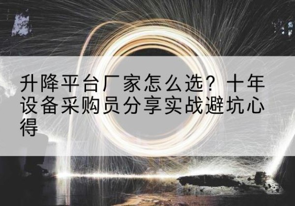 永吉升降平台厂家-怎么选？十年设备采购员分享实战避坑心得