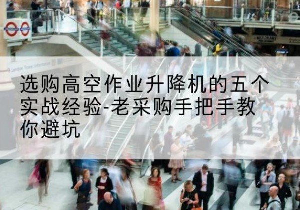 永吉高空作业升降机厂家-选购高空作业升降机的五个实战经验-老采购手把手教你避坑