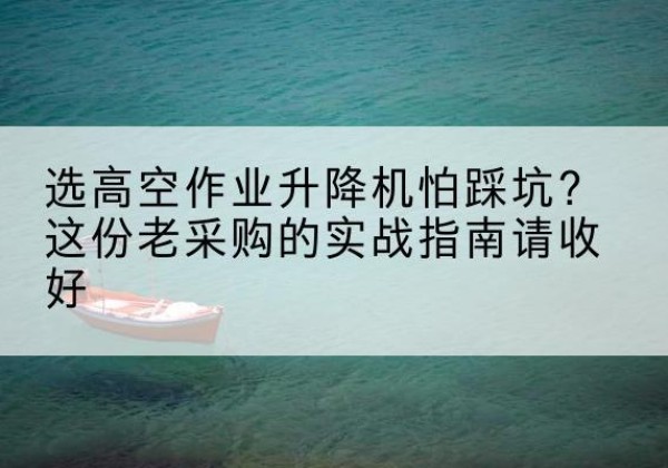 永吉高空作业升降机厂家推荐-选高空作业升降机怕踩坑？这份老采购的实战指南请收好