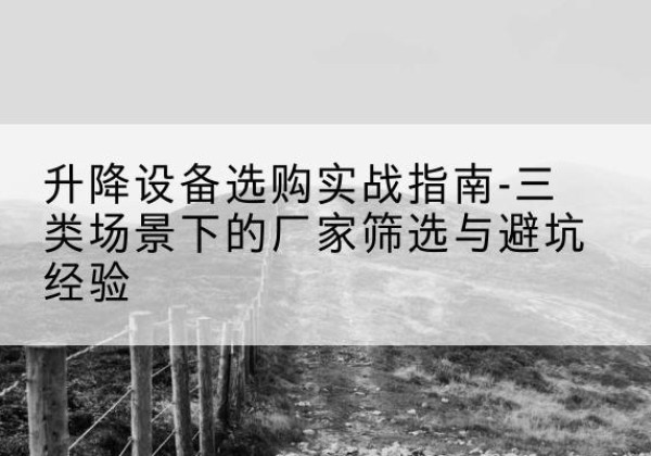 永吉移动式升降机厂家推荐-升降设备选购实战指南-三类场景下的厂家筛选与避坑经验
