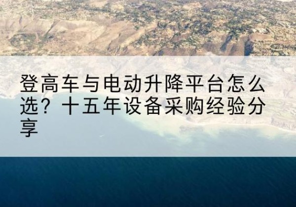 永吉登高车厂家厂家-登高车与电动升降平台怎么选？十五年设备采购经验分享