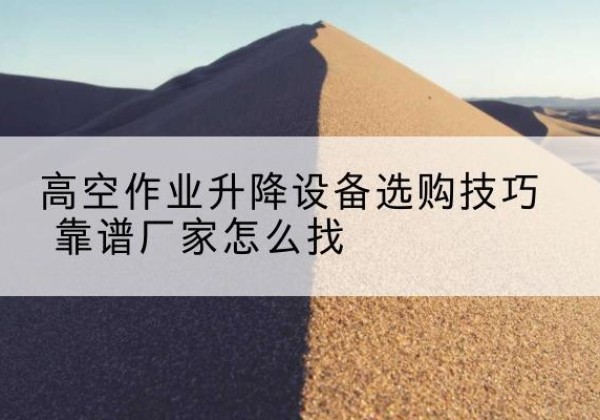 永吉电动升降平台厂家推荐-高空作业升降设备选购技巧 靠谱厂家怎么找
