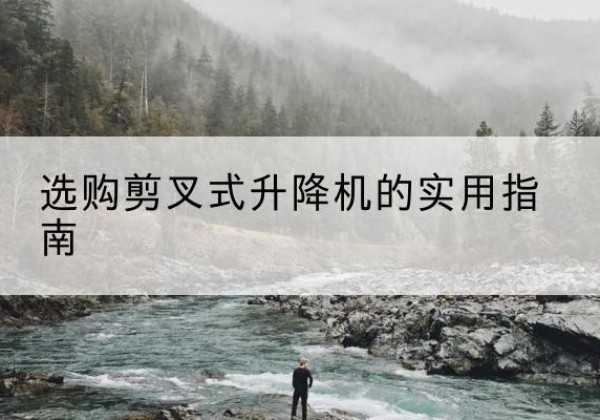 永吉剪叉式升降机怎么选-选购剪叉式升降机的实用指南