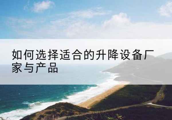 永吉电动升降平台厂家-如何选择适合的升降设备厂家与产品